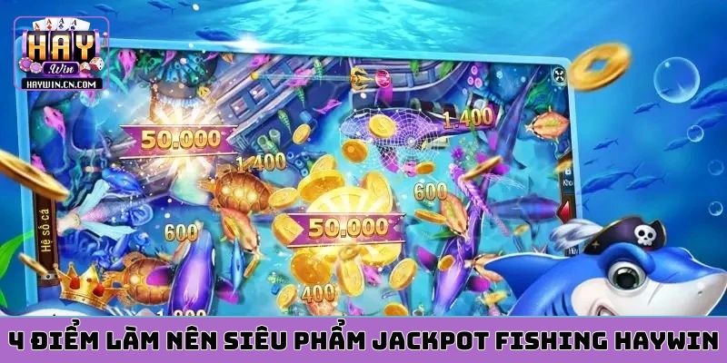 4 điểm làm nên siêu phẩm jackpot fishing HAYWIN